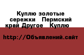 Куплю золотые сережки - Пермский край Другое » Куплю   